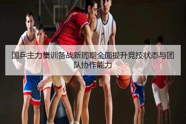 国乒主力集训备战新周期全面提升竞技状态与团队协作能力