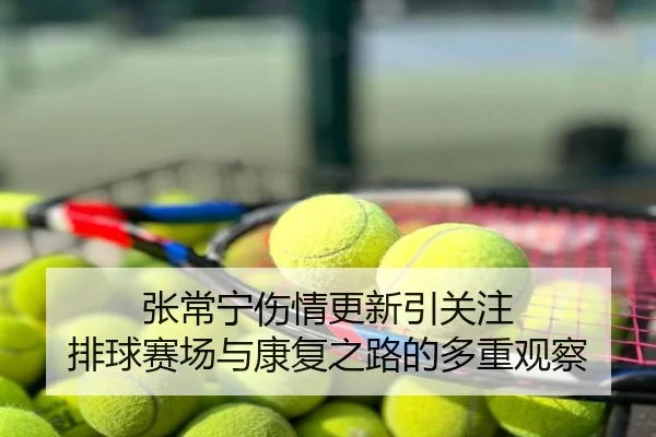 张常宁伤情更新引关注 排球赛场与康复之路的多重观察