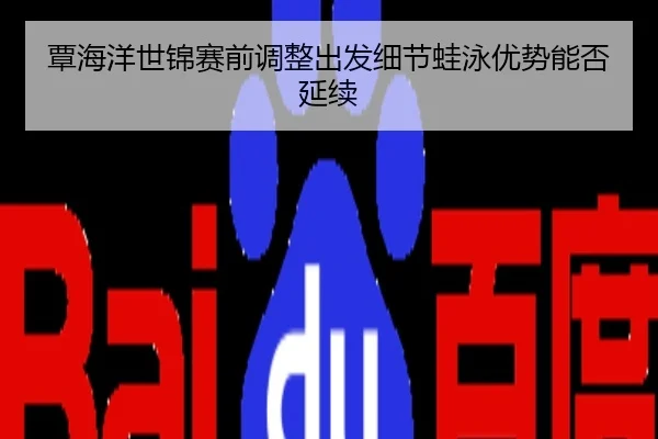 覃海洋世锦赛前调整出发细节蛙泳优势能否延续
