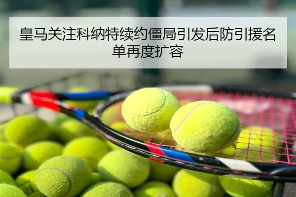 皇马关注科纳特续约僵局引发后防引援名单再度扩容