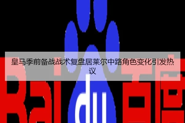 皇马季前备战战术复盘居莱尔中路角色变化引发热议
