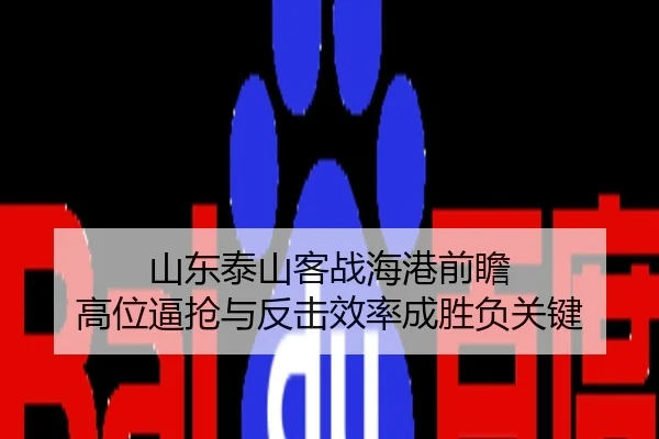 山东泰山客战海港前瞻 高位逼抢与反击效率成胜负关键