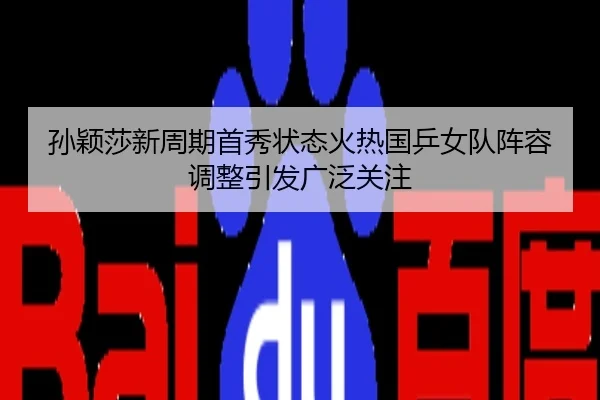 孙颖莎新周期首秀状态火热国乒女队阵容调整引发广泛关注