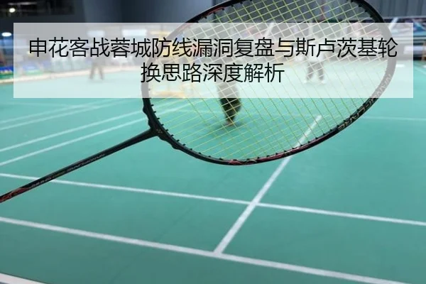 申花客战蓉城防线漏洞复盘与斯卢茨基轮换思路深度解析